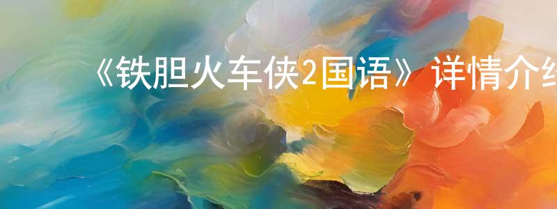 曹健军发布《铁胆火车侠2国语》详情介绍_铁胆火车侠2国语已完结在线观看_铁胆火车侠2国语迅雷下载_日漫
